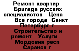 Ремонт квартир . Бригада русских специалистов › Цена ­ 150 - Все города, Санкт-Петербург г. Строительство и ремонт » Услуги   . Мордовия респ.,Саранск г.